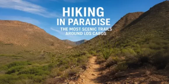 Hiking in Paradise: The Most Scenic Trails Around Los Cabos