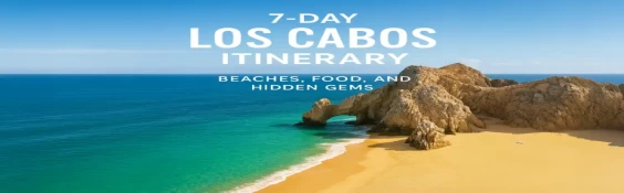 7-Day Los Cabos Itinerary: Beaches, Food, and Hidden Gems