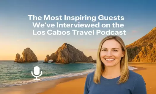 The Most Inspiring Guests on the Los Cabos Travel Podcast
