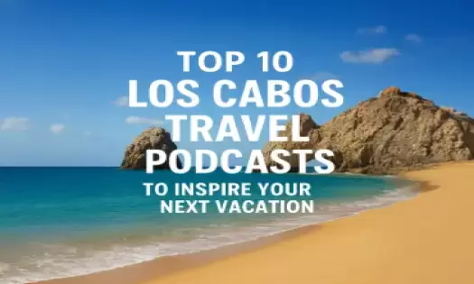 Top 10 Los Cabos Travel Podcasts to Inspire Your Next Vacation
