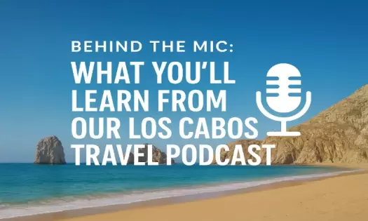 Behind the Mic: What You’ll Learn from Our Los Cabos Travel Podcast