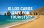 Is Los Cabos Safe for Tourists in 2025? A Complete Guide to Staying Safe in Paradise