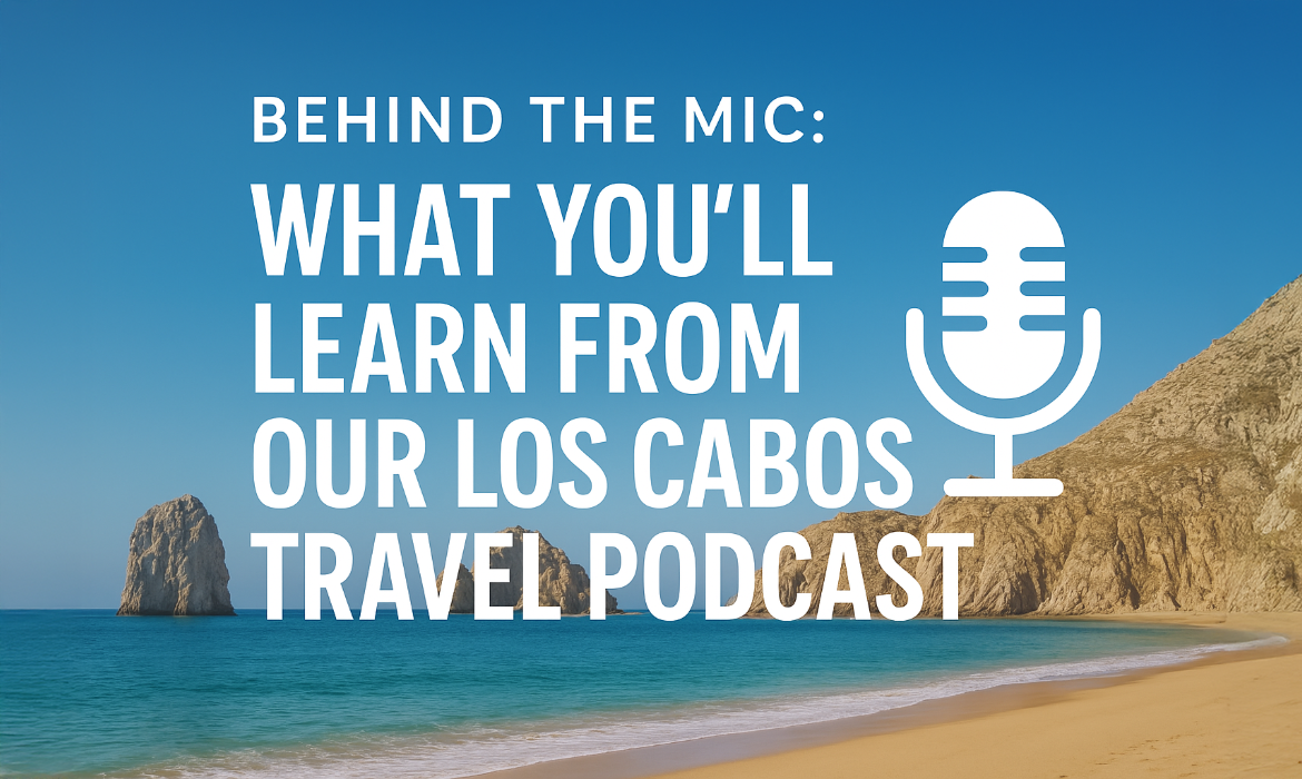Los Cabos Travel Podcast | Insider Tips & Hidden Gems Guide