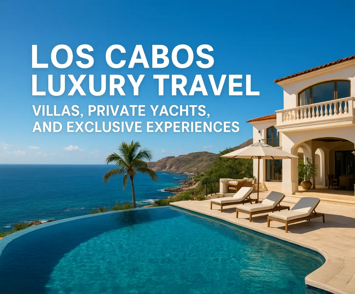 Los Cabos Luxury Travel: Villas, Yachts & VIP Experiences