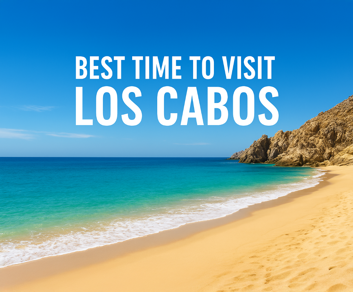 Best Time to Visit Los Cabos | Weather, Crowds & Events Guide