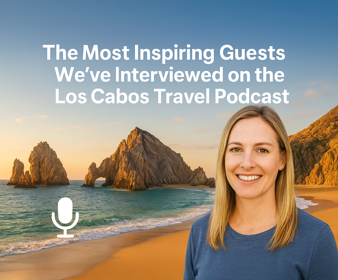 The Most Inspiring Guests We’ve Interviewed on the Los Cabos Travel Podcast